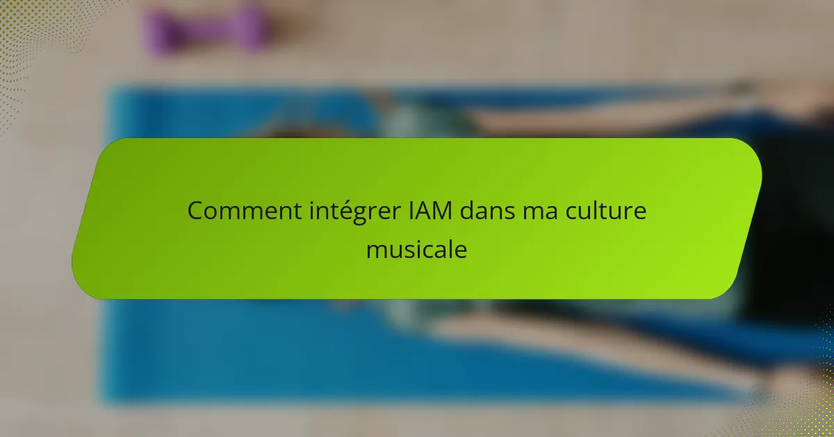 Comment intégrer IAM dans ma culture musicale