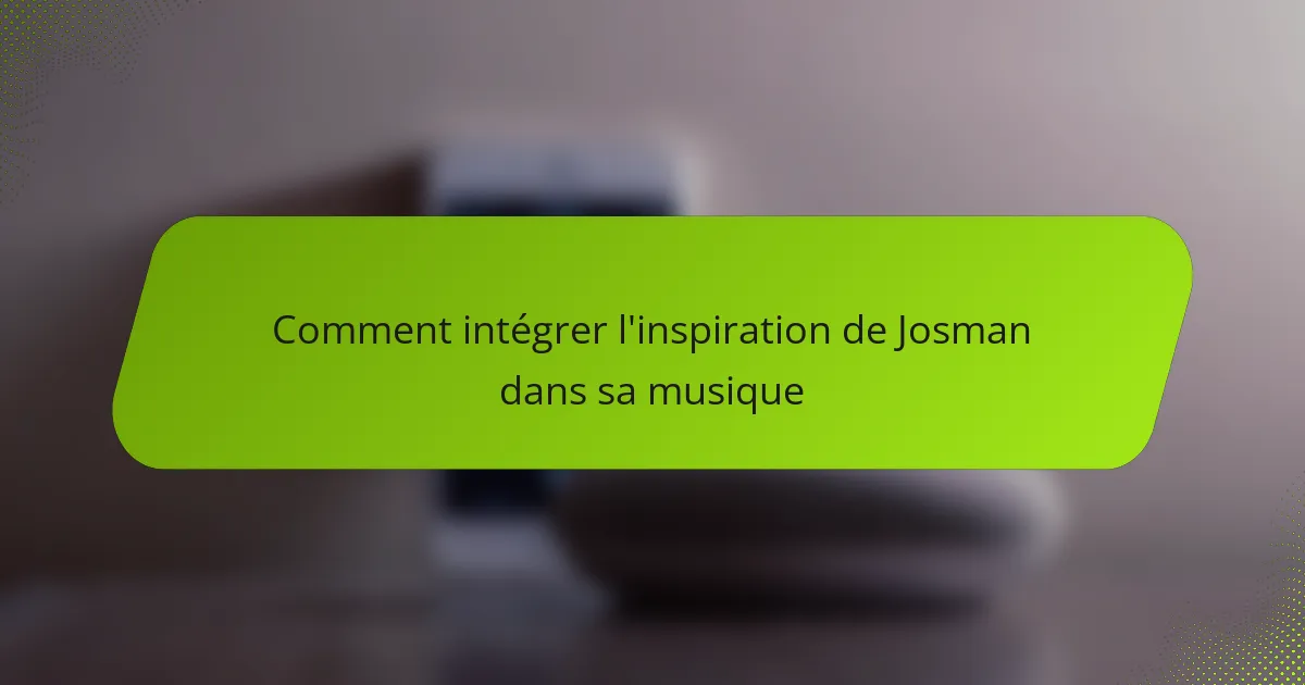 Comment intégrer l'inspiration de Josman dans sa musique
