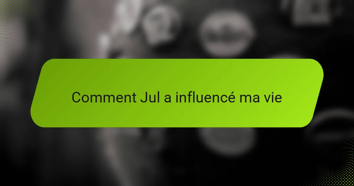 Comment Jul a influencé ma vie