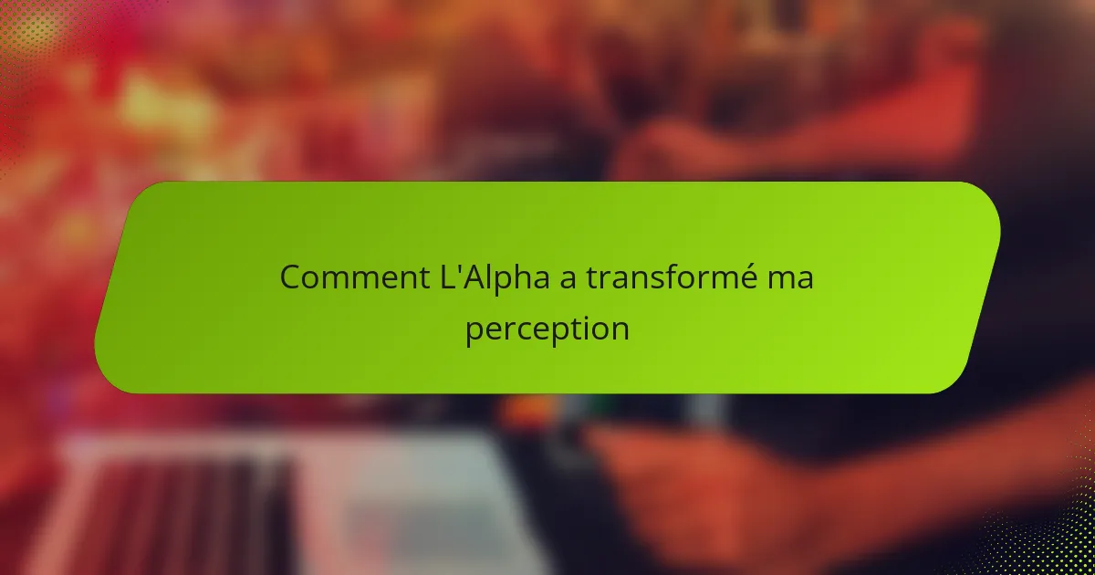 Comment L'Alpha a transformé ma perception