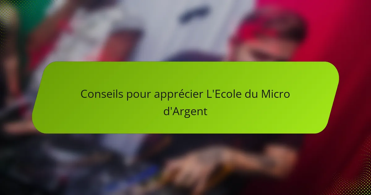 Conseils pour apprécier L'Ecole du Micro d'Argent