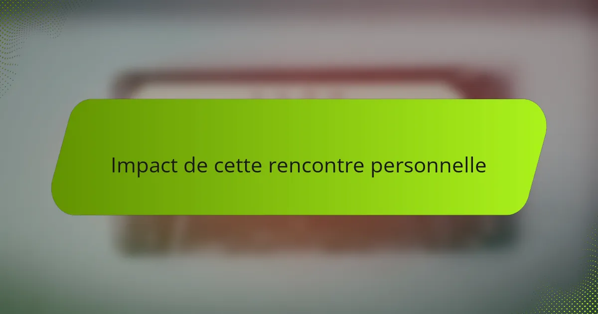 Impact de cette rencontre personnelle