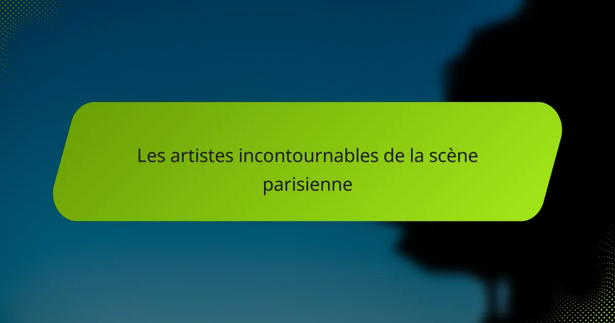 Les artistes incontournables de la scène parisienne