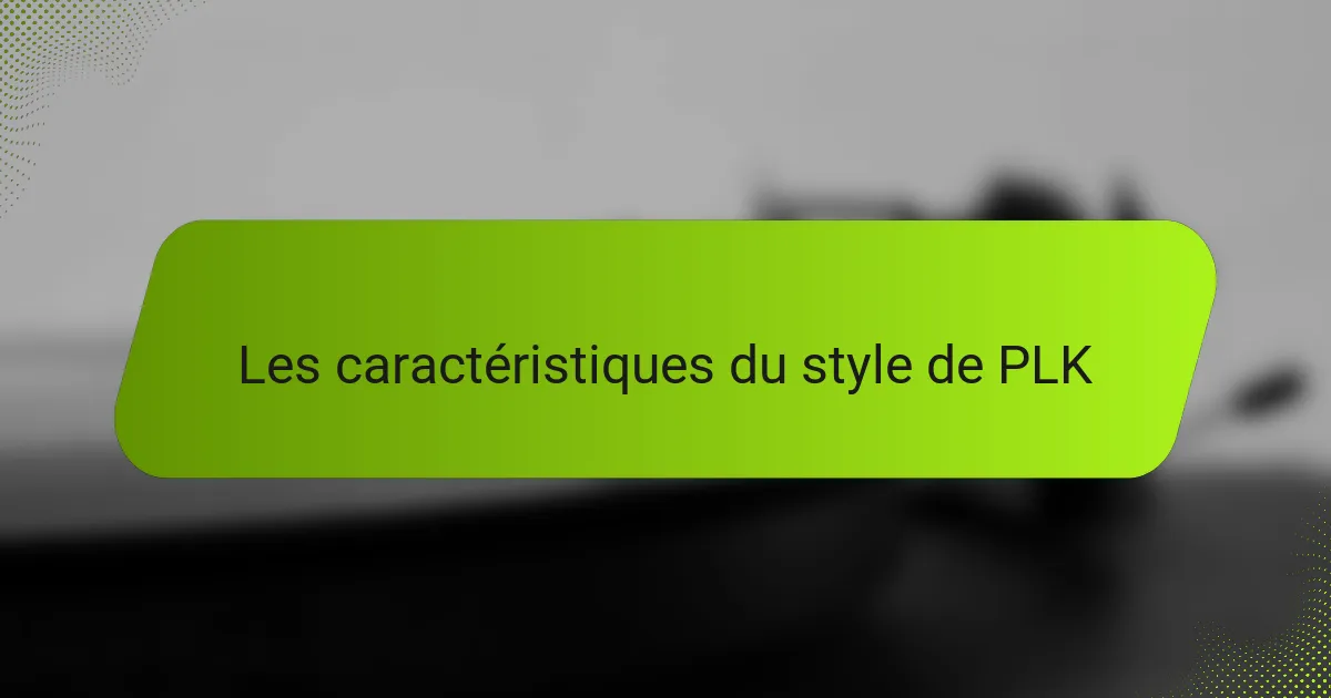 Les caractéristiques du style de PLK