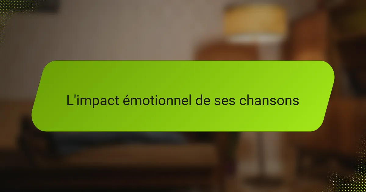 L'impact émotionnel de ses chansons