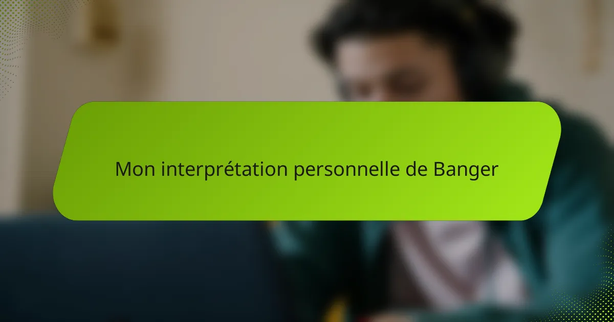 Mon interprétation personnelle de Banger