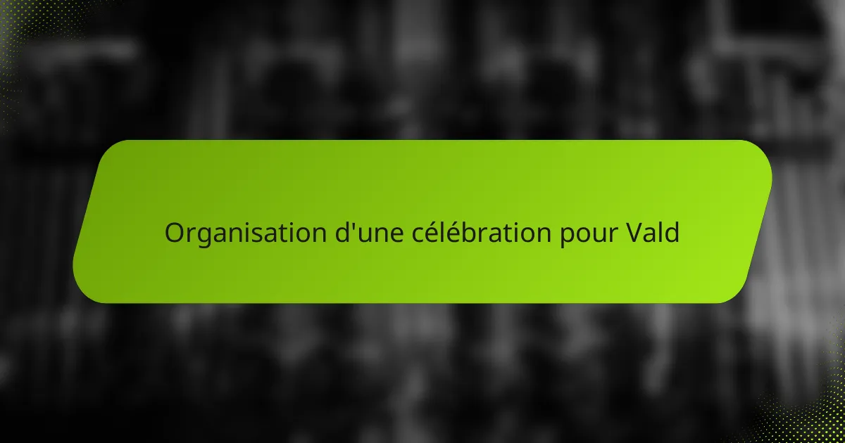 Organisation d'une célébration pour Vald
