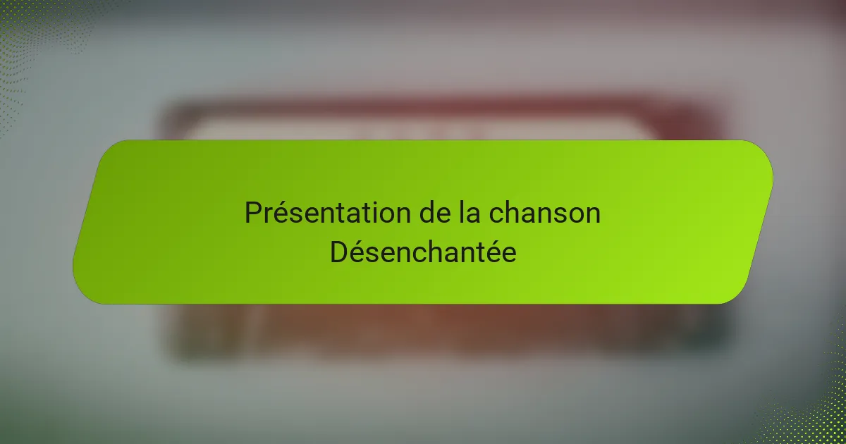 Présentation de la chanson Désenchantée