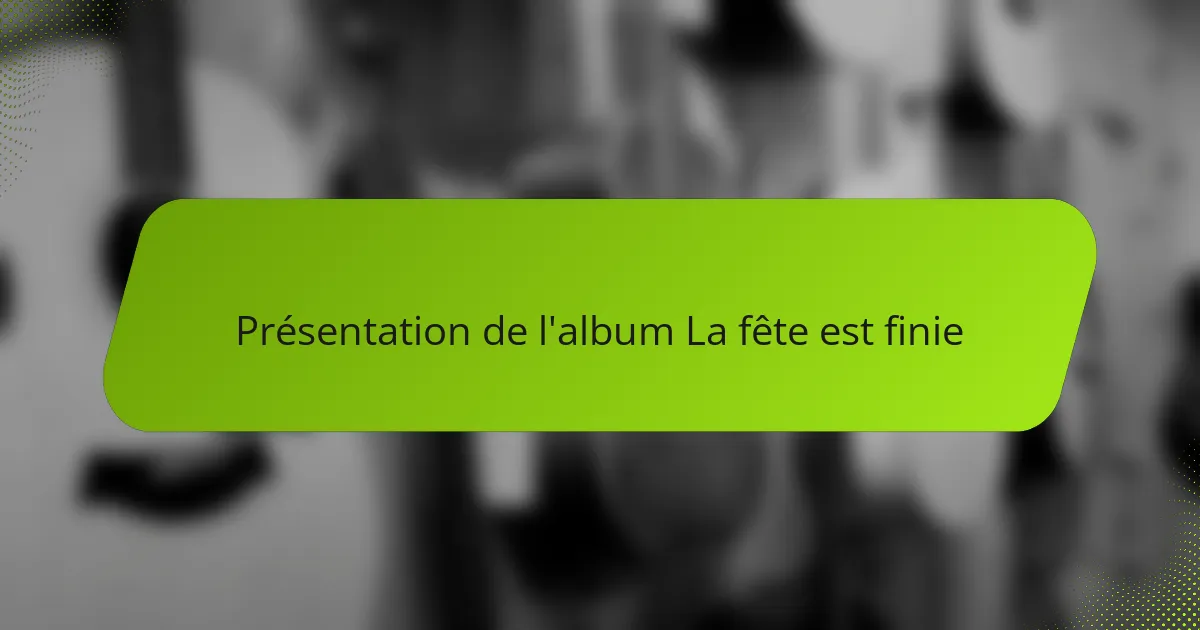 Présentation de l'album La fête est finie